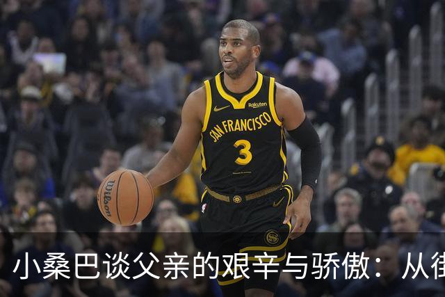 小桑巴谈父亲的艰辛与骄傲：从街头流浪到英超舞台