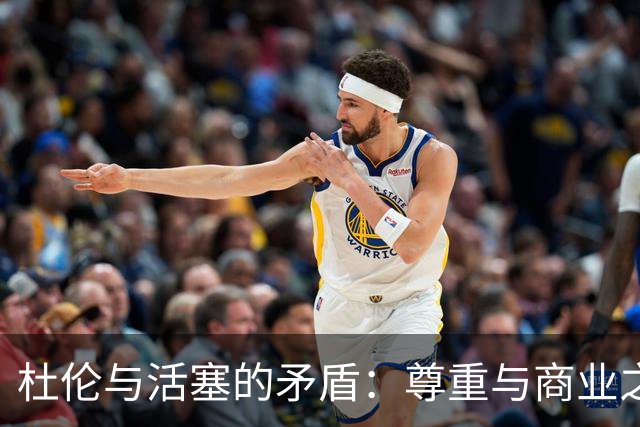 杜伦与活塞的矛盾：尊重与商业之间的较量