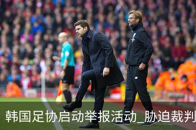 韩国足协启动举报活动 胁迫裁判与操纵比赛行为遭严厉打击
